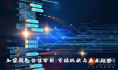 加密钱包估值分析：市场现状与未来趋势